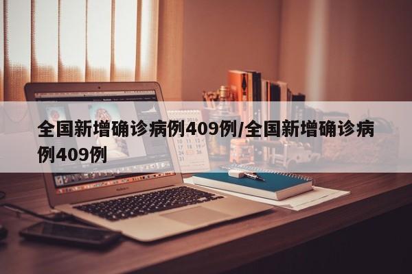 全国新增确诊病例409例/全国新增确诊病例409例