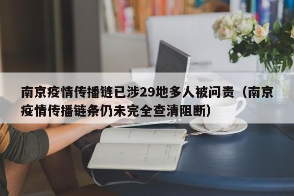 南京疫情传播链已涉29地多人被问责(南京疫情传播链条仍未完全查清阻断)