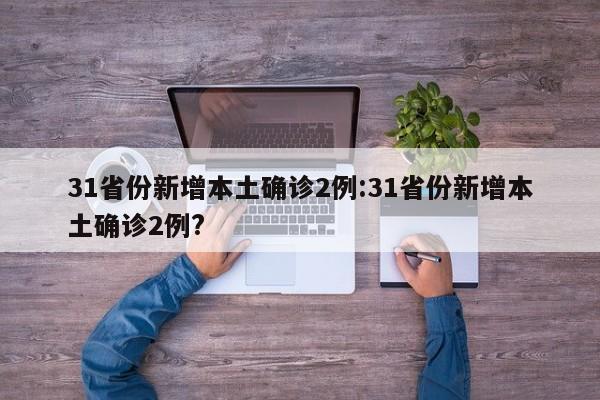 31省份新增本土确诊2例:31省份新增本土确诊2例?