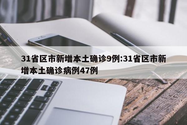 31省区市新增本土确诊9例:31省区市新增本土确诊病例47例