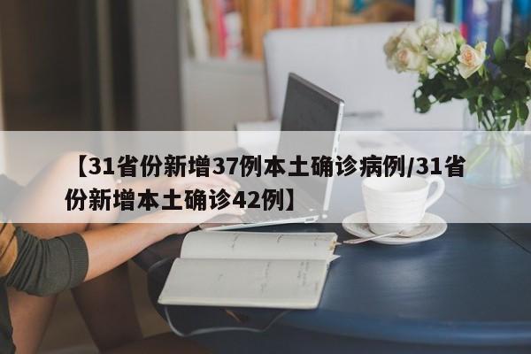 【31省份新增37例本土确诊病例/31省份新增本土确诊42例】