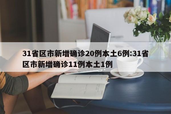 31省区市新增确诊20例本土6例:31省区市新增确诊11例本土1例
