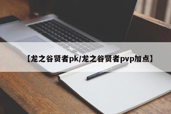【龙之谷贤者pk/龙之谷贤者pvp加点】
