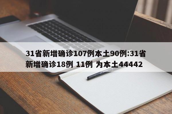 31省新增确诊107例本土90例:31省新增确诊18例 11例 为本土44442