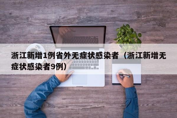 浙江新增1例省外无症状感染者(浙江新增无症状感染者9例)