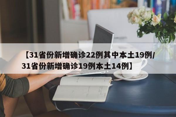 【31省份新增确诊22例其中本土19例/31省份新增确诊19例本土14例】
