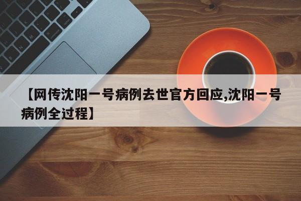 【网传沈阳一号病例去世官方回应,沈阳一号病例全过程】