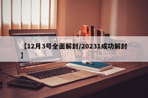 【12月3号全面解封/20231成功解封】