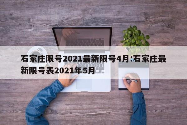 石家庄限号2021最新限号4月:石家庄最新限号表2021年5月