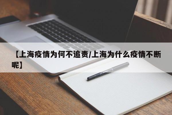 【上海疫情为何不追责/上海为什么疫情不断呢】