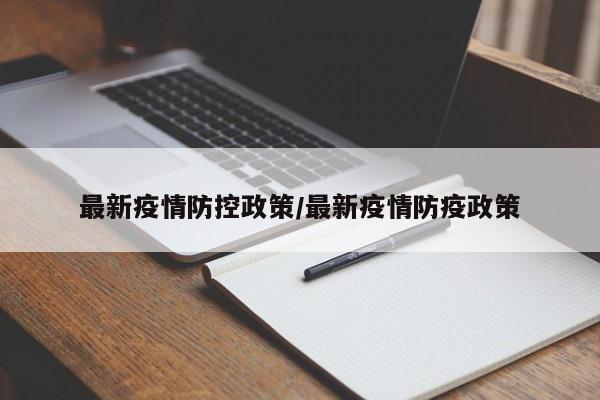最新疫情防控政策/最新疫情防疫政策