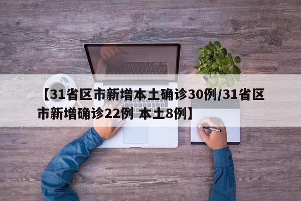 【31省区市新增本土确诊30例/31省区市新增确诊22例 本土8例】