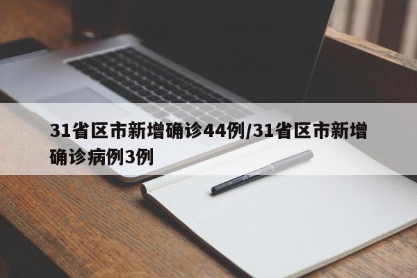 31省区市新增确诊44例/31省区市新增确诊病例3例