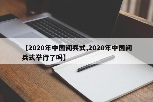 【2020年中国阅兵式,2020年中国阅兵式举行了吗】