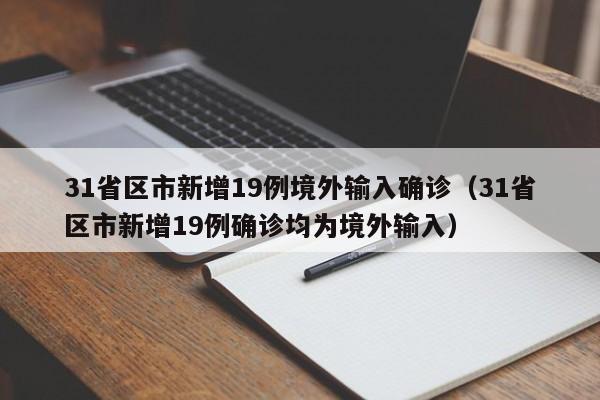 31省区市新增19例境外输入确诊(31省区市新增19例确诊均为境外输入)