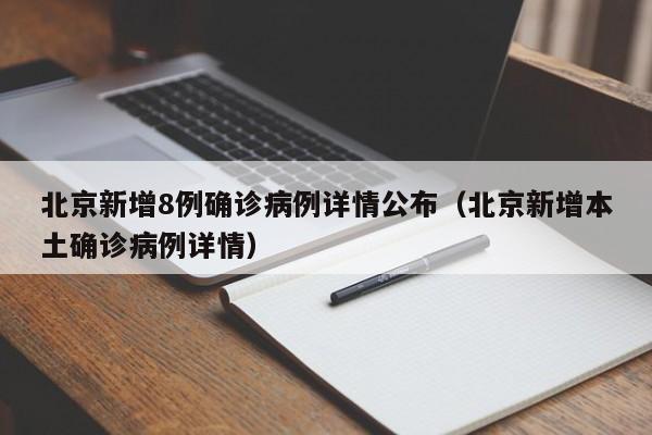 北京新增8例确诊病例详情公布(北京新增本土确诊病例详情)