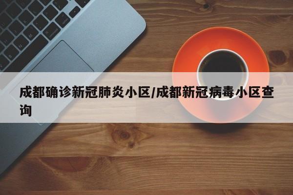 成都确诊新冠肺炎小区/成都新冠病毒小区查询