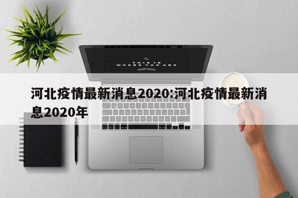 河北疫情最新消息2020:河北疫情最新消息2020年