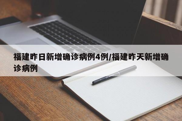 福建昨日新增确诊病例4例/福建昨天新增确诊病例