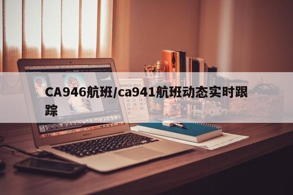CA946航班/ca941航班动态实时跟踪