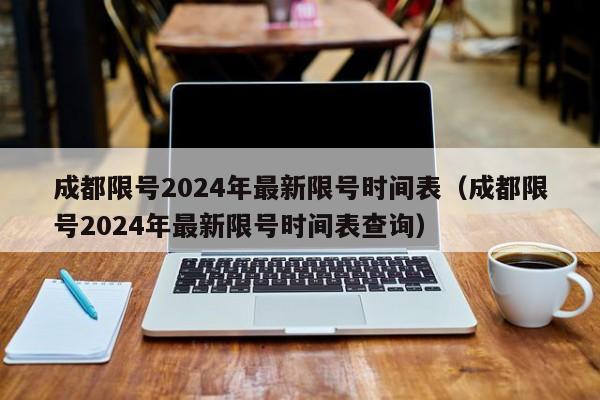 成都限号2024年最新限号时间表(成都限号2024年最新限号时间表查询)