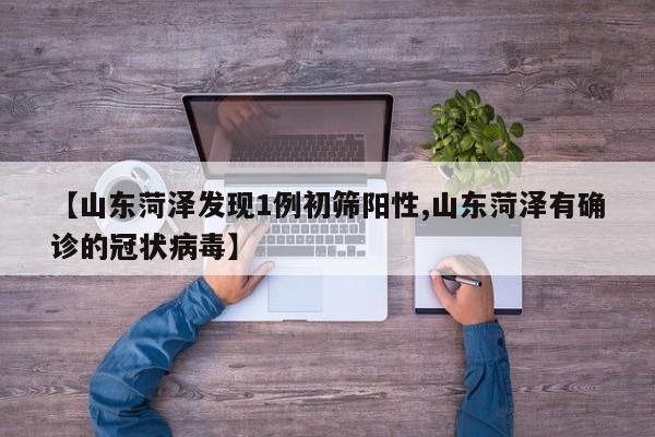 【山东菏泽发现1例初筛阳性,山东菏泽有确诊的冠状病毒】