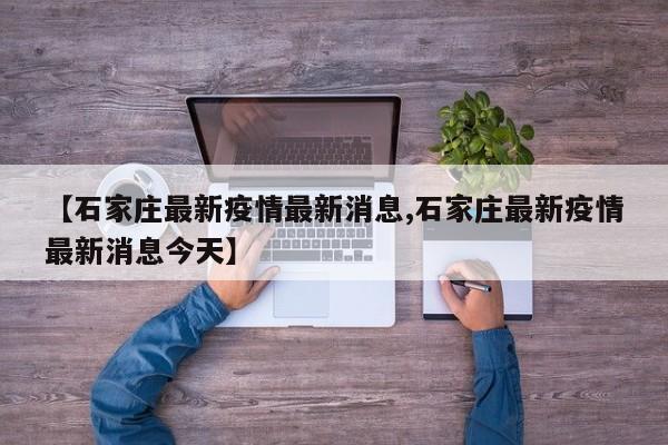 【石家庄最新疫情最新消息,石家庄最新疫情最新消息今天】