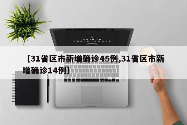【31省区市新增确诊45例,31省区市新增确诊14例】