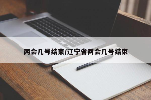 两会几号结束/辽宁省两会几号结束
