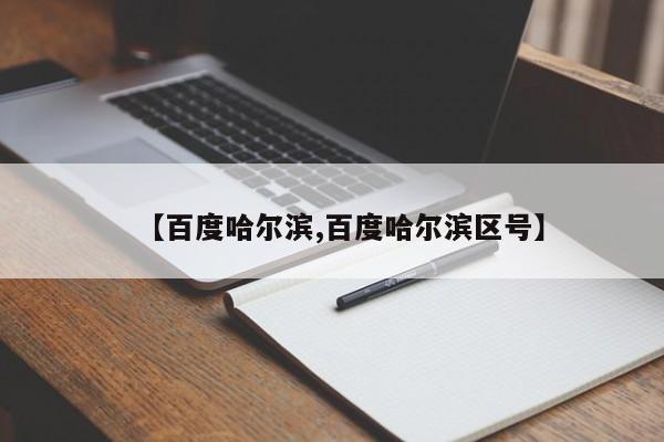 【百度哈尔滨,百度哈尔滨区号】