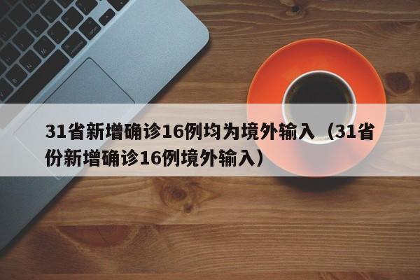 31省新增确诊16例均为境外输入(31省份新增确诊16例境外输入)