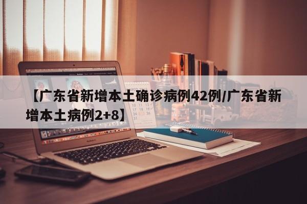【广东省新增本土确诊病例42例/广东省新增本土病例2+8】