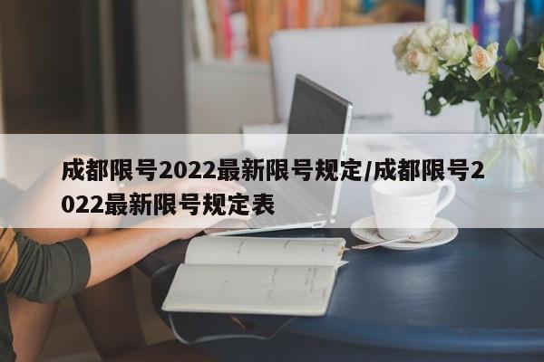 成都限号2022最新限号规定/成都限号2022最新限号规定表