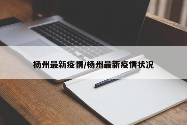 杨州最新疫情/杨州最新疫情状况