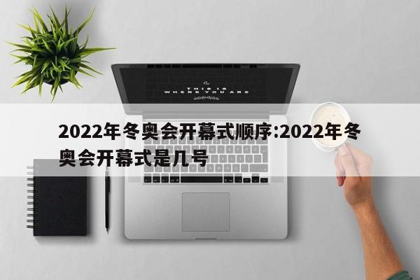 2022年冬奥会开幕式顺序:2022年冬奥会开幕式是几号