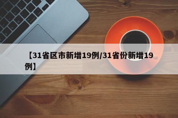 【31省区市新增19例/31省份新增19例】
