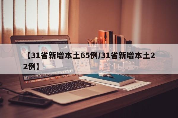 【31省新增本土65例/31省新增本土22例】