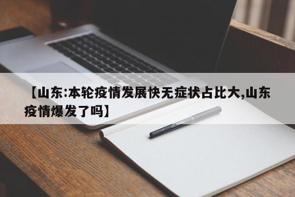 【山东:本轮疫情发展快无症状占比大,山东疫情爆发了吗】