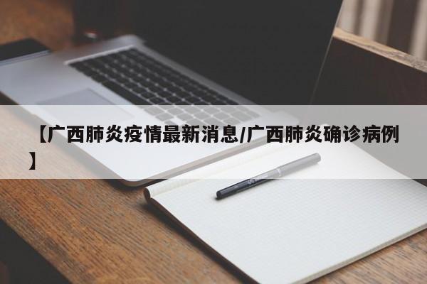 【广西肺炎疫情最新消息/广西肺炎确诊病例】