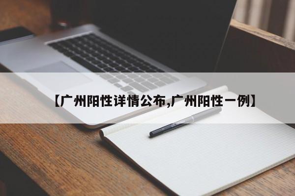 【广州阳性详情公布,广州阳性一例】