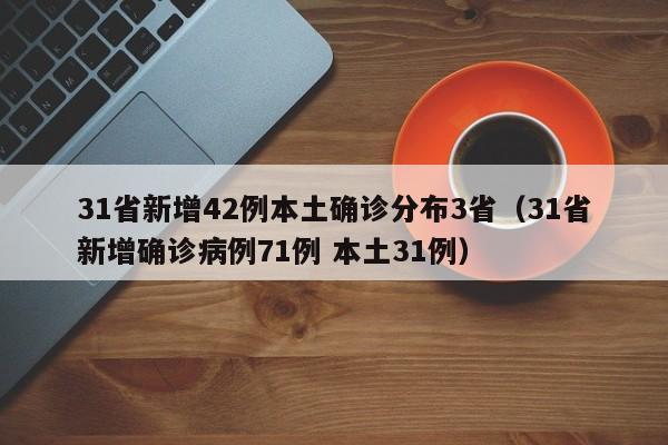 31省新增42例本土确诊分布3省(31省新增确诊病例71例 本土31例)