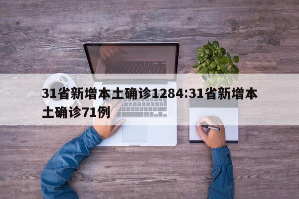 31省新增本土确诊1284:31省新增本土确诊71例