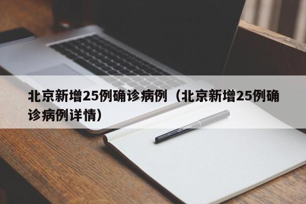 北京新增25例确诊病例(北京新增25例确诊病例详情)