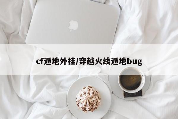 cf遁地外挂/穿越火线遁地bug