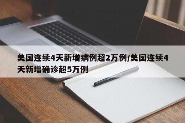 美国连续4天新增病例超2万例/美国连续4天新增确诊超5万例