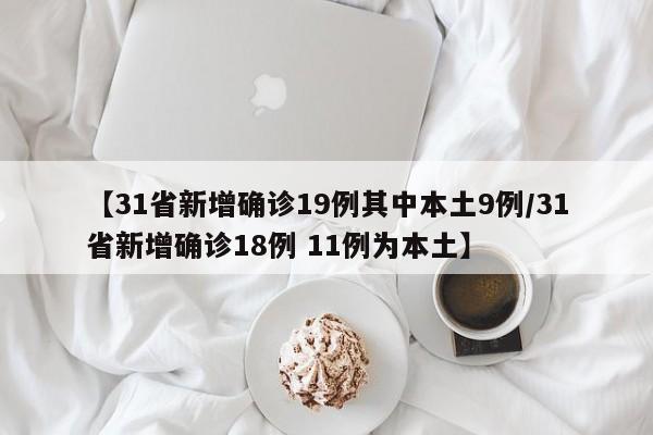 【31省新增确诊19例其中本土9例/31省新增确诊18例 11例为本土】