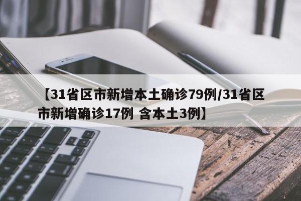 【31省区市新增本土确诊79例/31省区市新增确诊17例 含本土3例】
