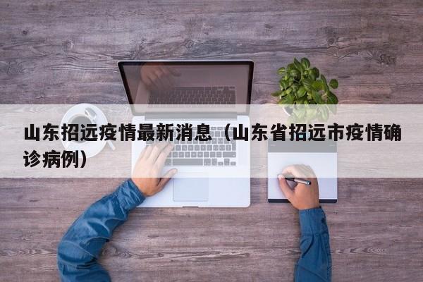 山东招远疫情最新消息(山东省招远市疫情确诊病例)