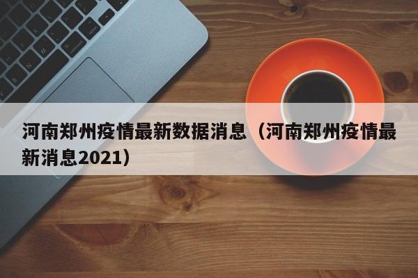河南郑州疫情最新数据消息(河南郑州疫情最新消息2021)