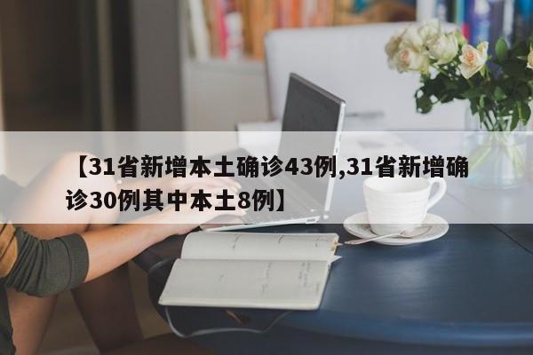 【31省新增本土确诊43例,31省新增确诊30例其中本土8例】